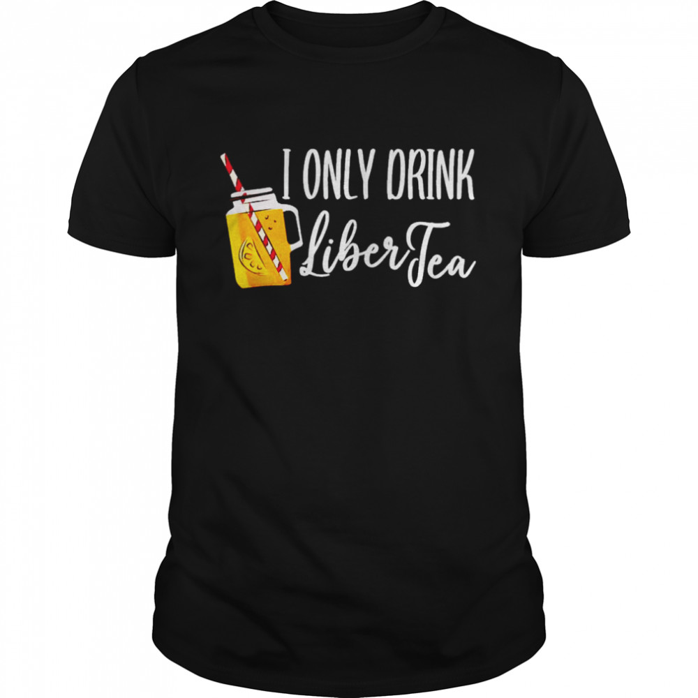 I only drink liber tea shirt