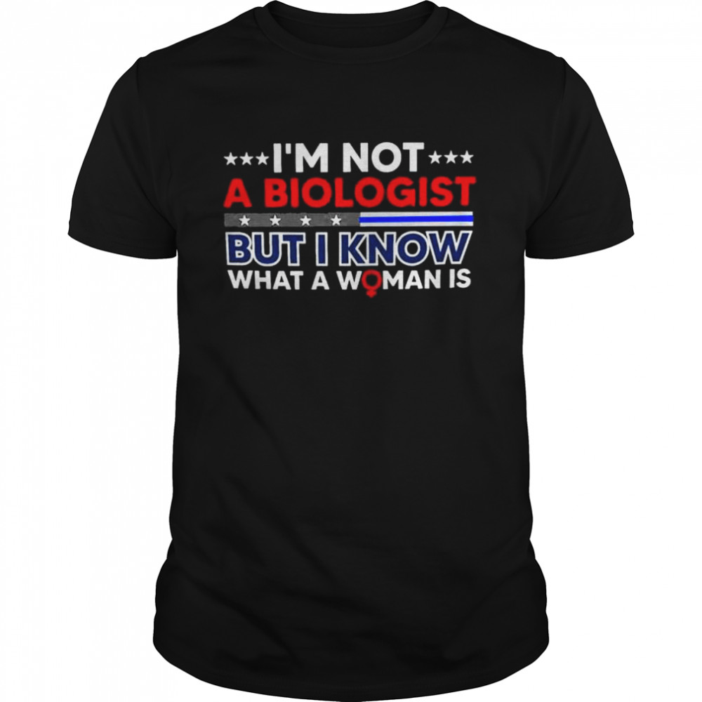 I’m not abilogogist but I know what a woman is shirt