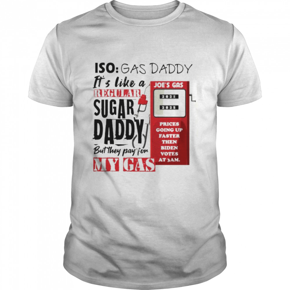 Iso gas daddy it’s like a regular sugar daddy but they pay for my gas Joe’s gas T-shirt