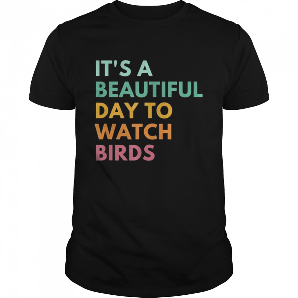 It’s a beautiful day to watch birds shirt