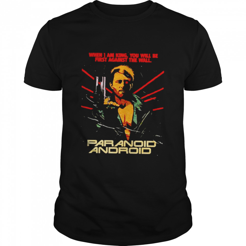 Paranoid Android when I am king you will be first against the wall shirt