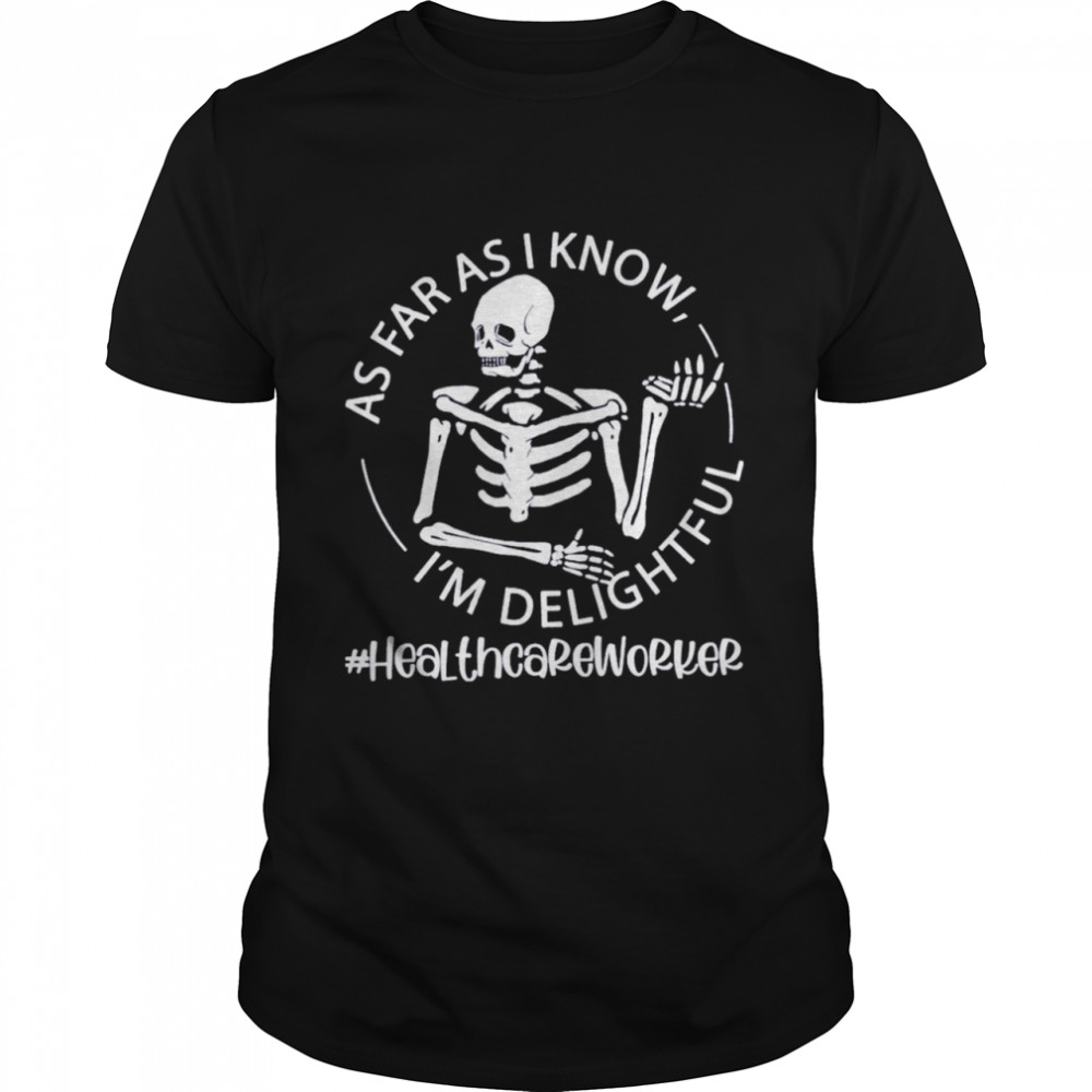 Skeleton As Far As I Know I’m Delightful Healthcare Worker Shirt