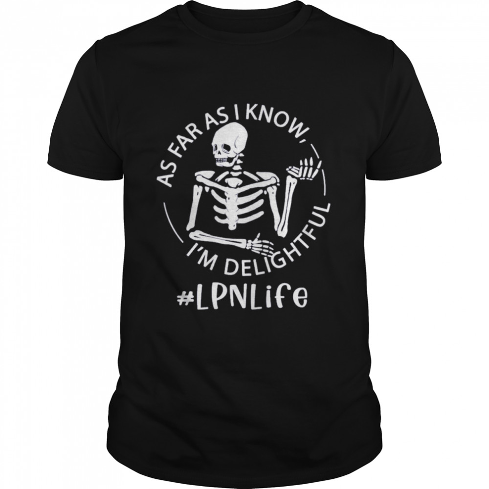 Skeleton As Far As I Know I’m Delightful LPN Life Shirt