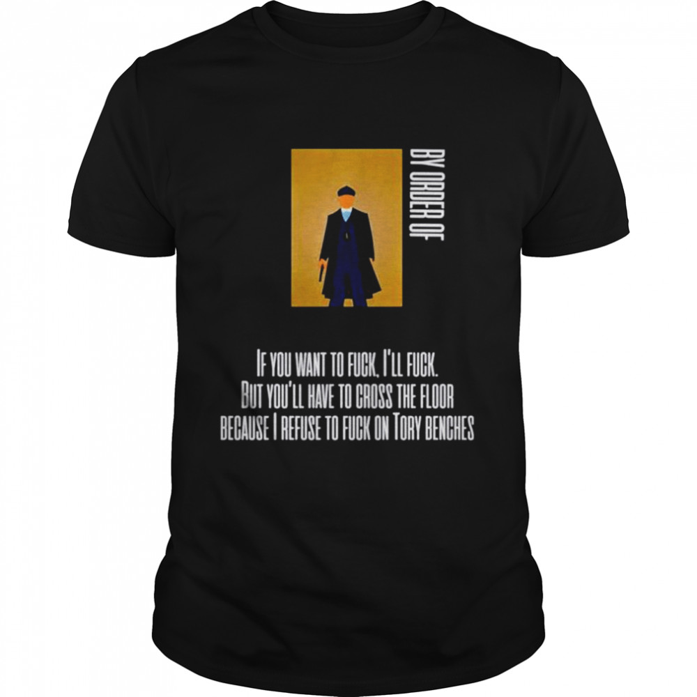 Tommy shelby by order of if you want to fuck I’ll fuck but you’ll have to cross the floor shirt