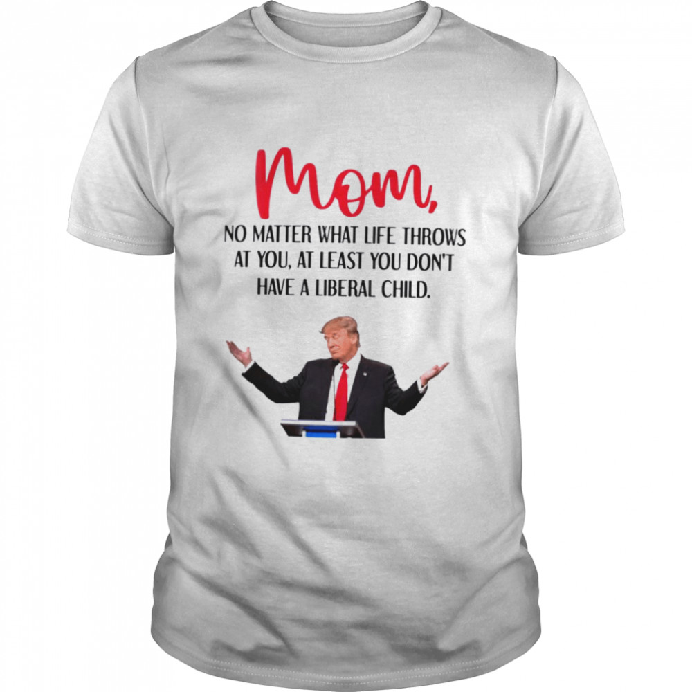 Trump Mom no matter what life throws at you shirt