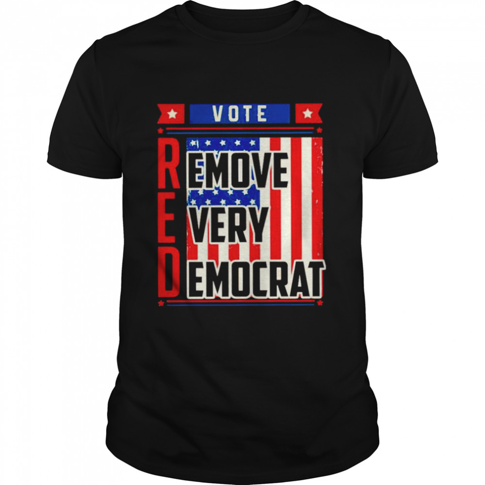 Vote red remove every Democrat shirt