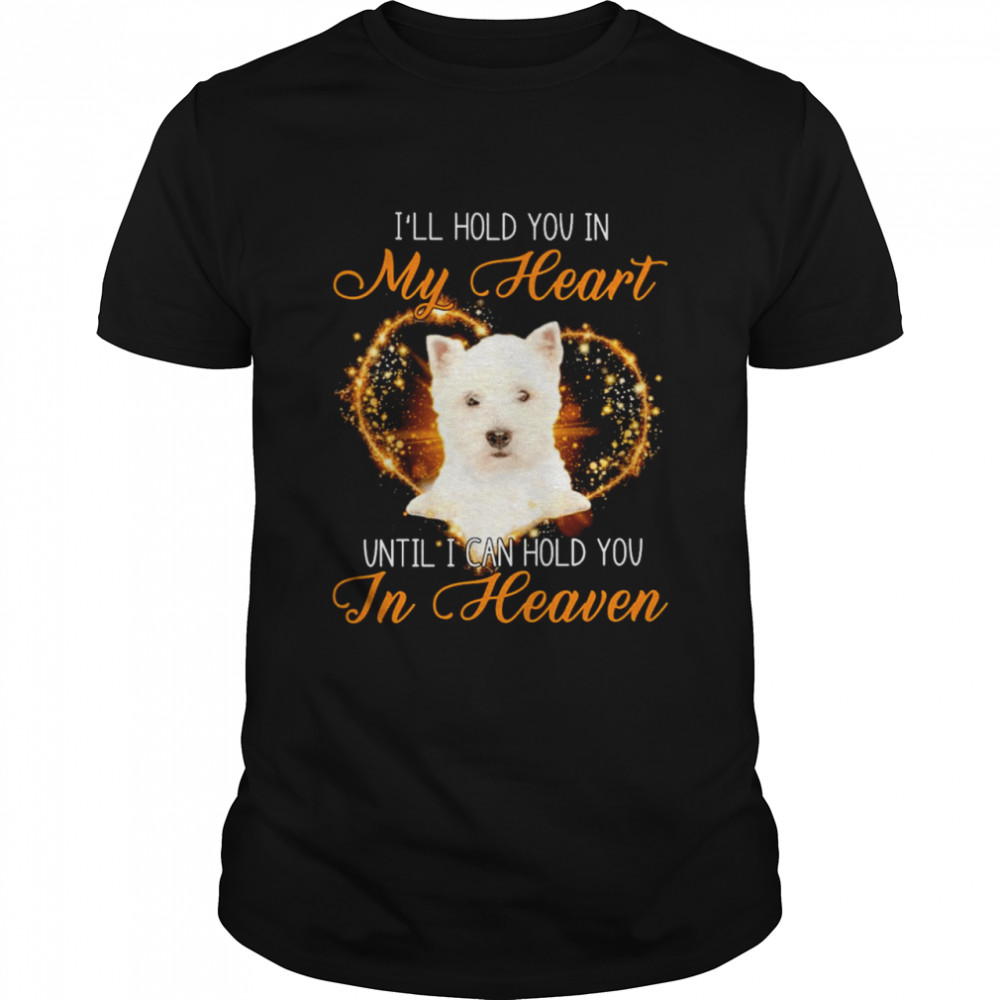 West Highland White Terrier Dog I’ll Hold You In My Heaven Until I Can Hold You In Heaven Shirt