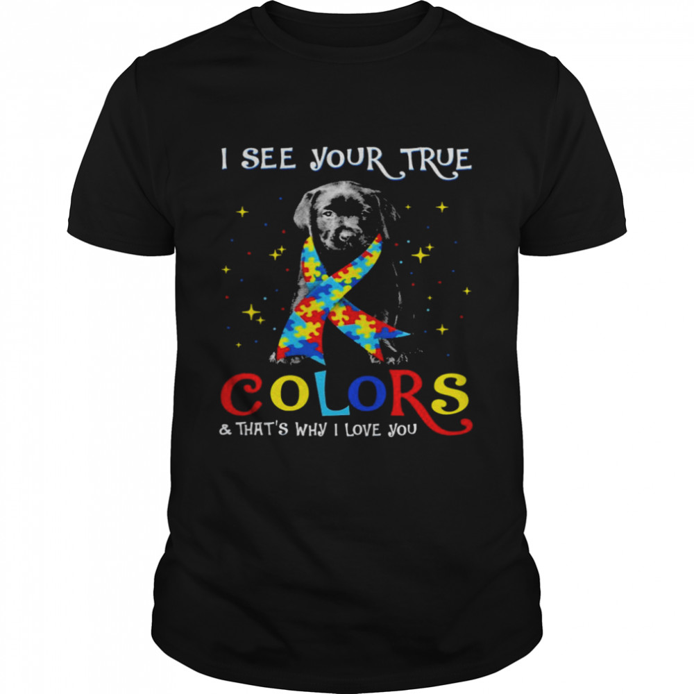 Autism Black Labrador Pup I See Your True Colors And That’s Why I Love You Shirt