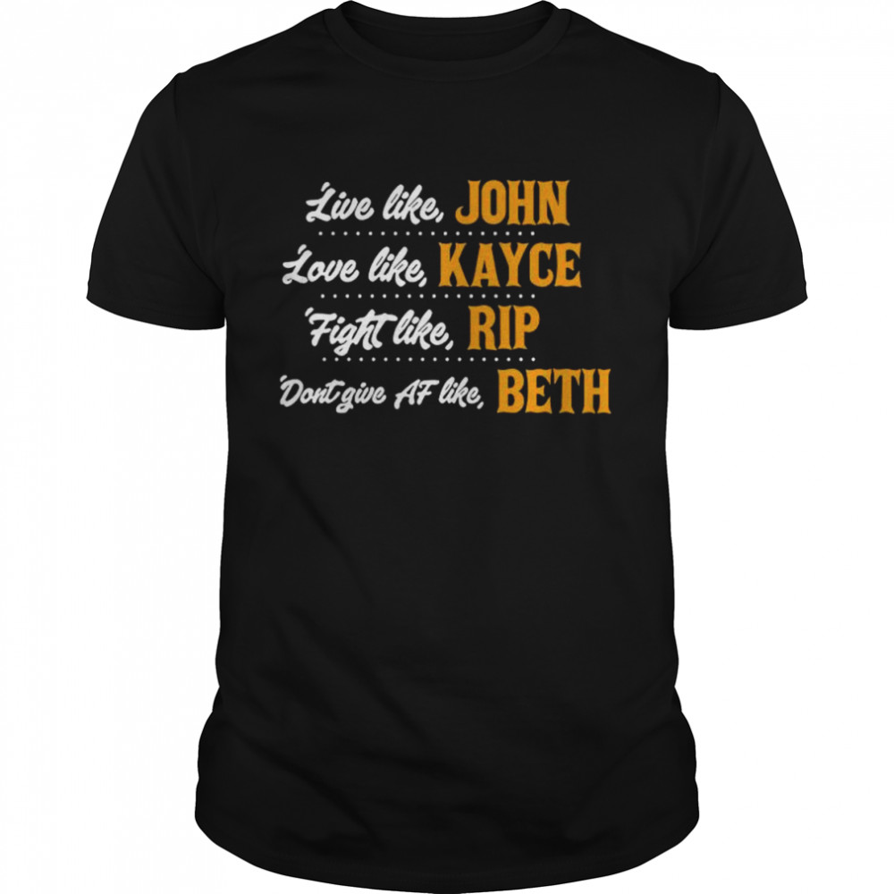 Live like john love like kayce fight like rip don’t give af like beth shirt