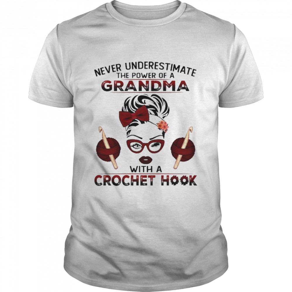 Never Underestimate The Power Of A Grandma With A Crochet Hook Shirt