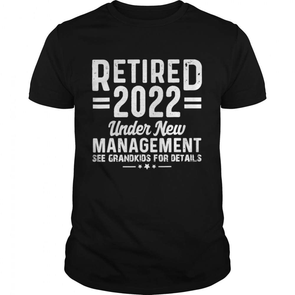 Retired 2022 Under New Management See Grandkids For Details Shirt