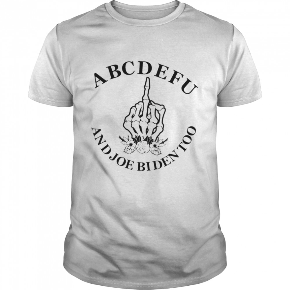 Skeleton hand ABCDEFU and Joe Biden too shirt