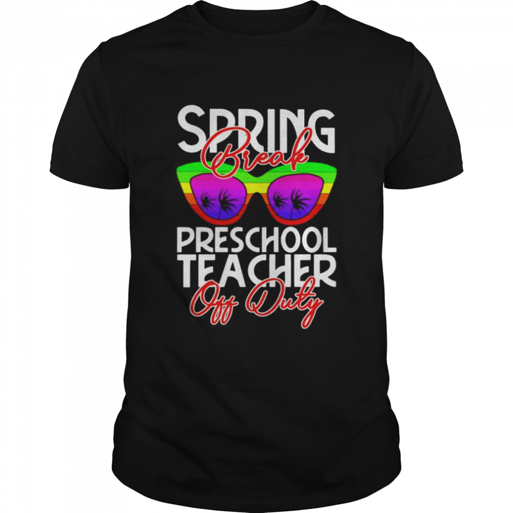 Spring Break Preschool Teacher Off Duty Shirt