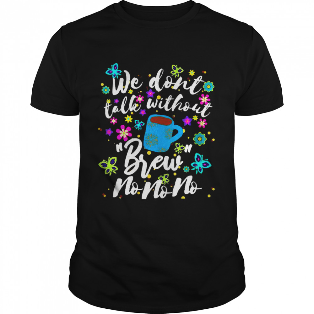 We Dont Talk Without Brew NO NO NO Coffee Musical Shirt