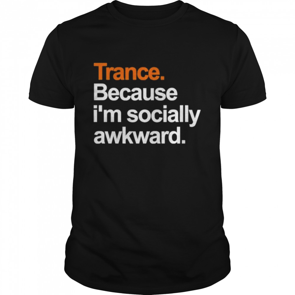 Trance Because I’m Socially Awkward Shirt