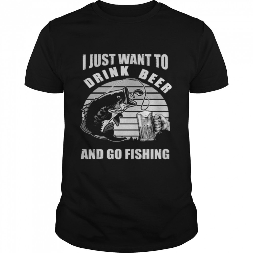 I just want you drink beer and go fishing vintage shirt