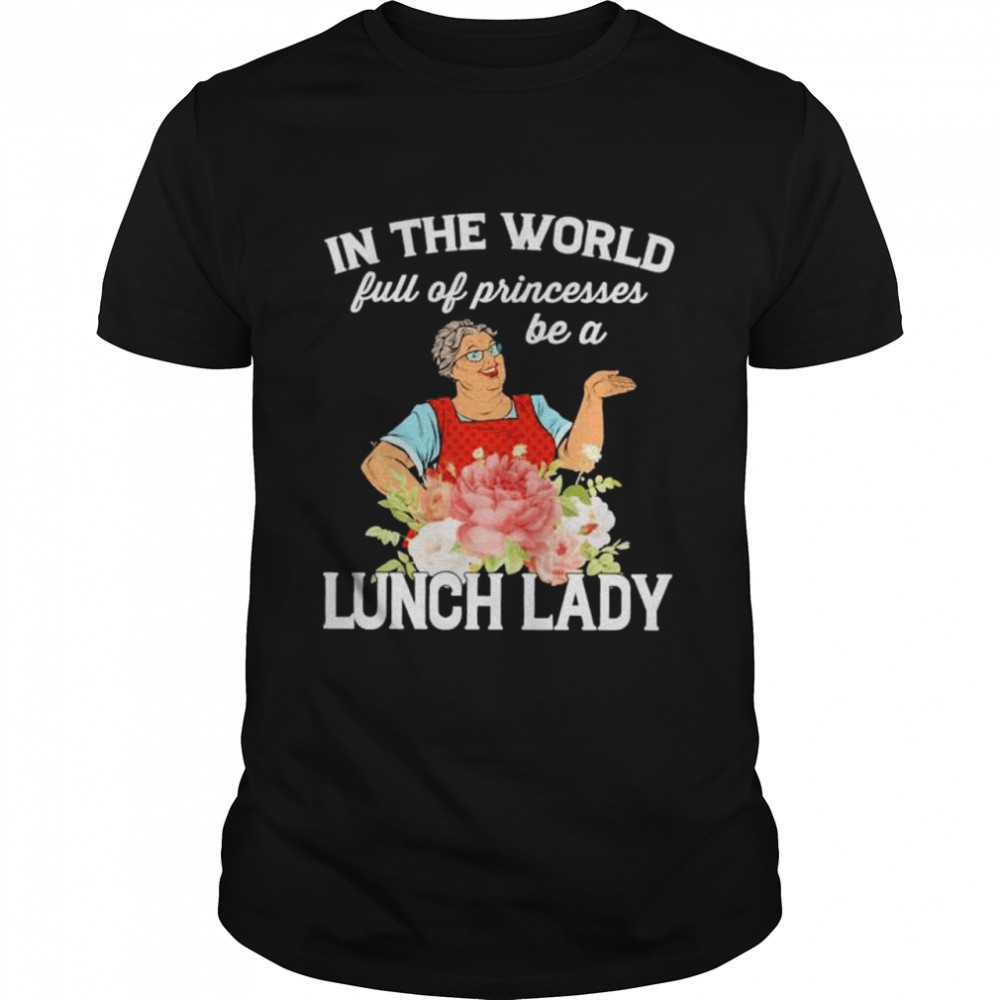 In the world full of princesses be a lunch lady shirt