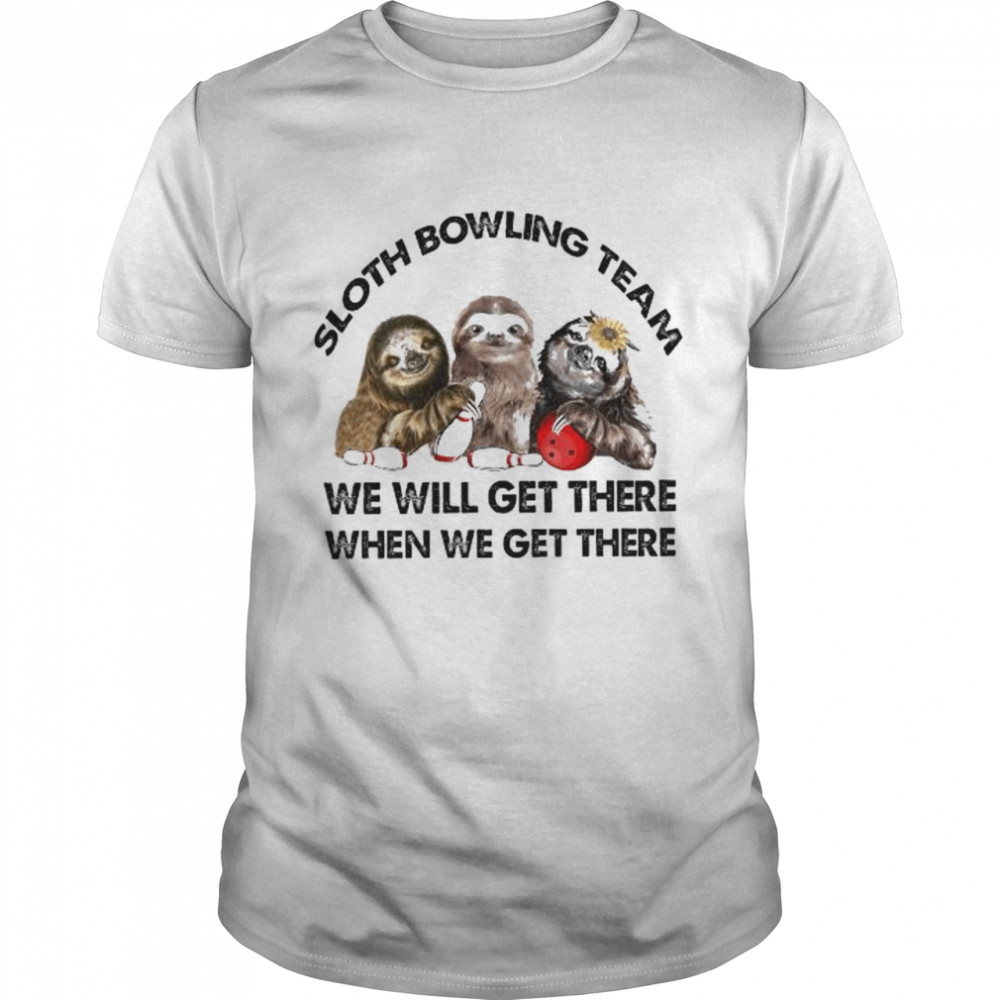 Sloths Bowling team we will get there when we get there shirt