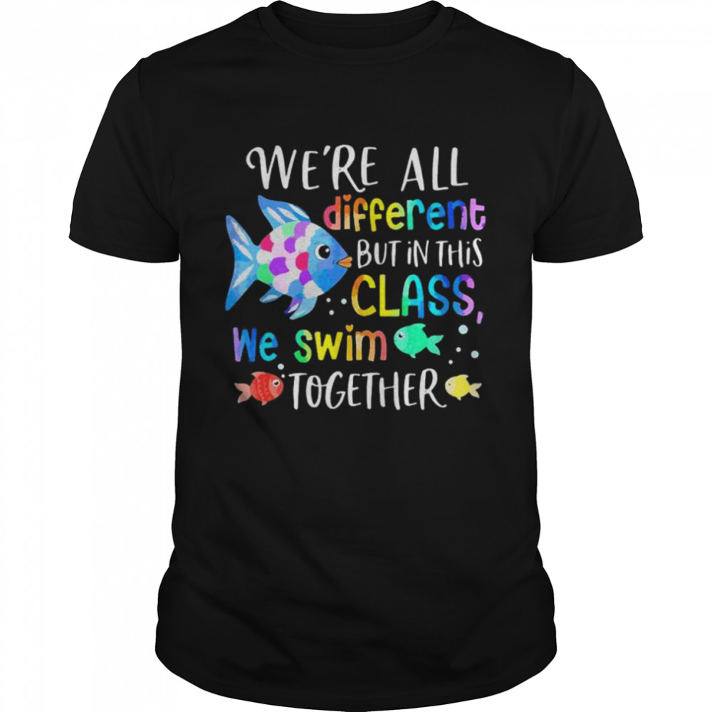 We’re all different but in this class we swim together teach shirt