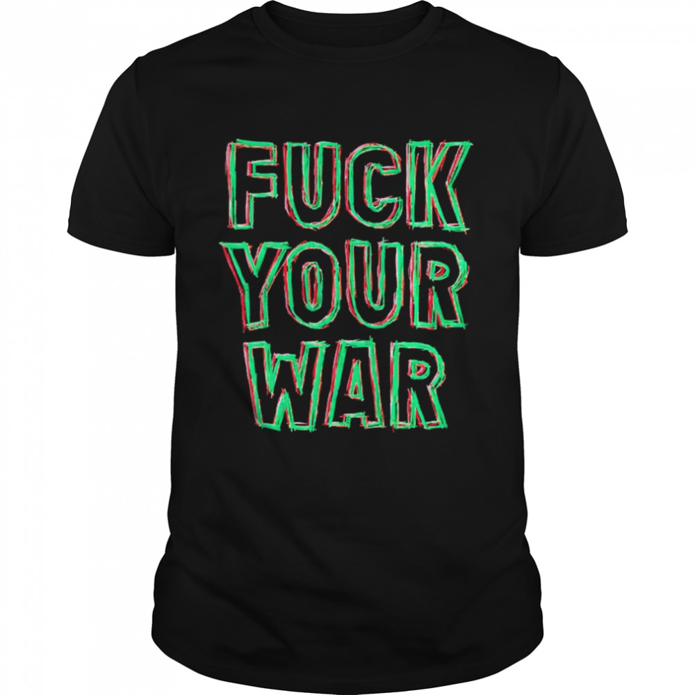 Fuck your war shirt