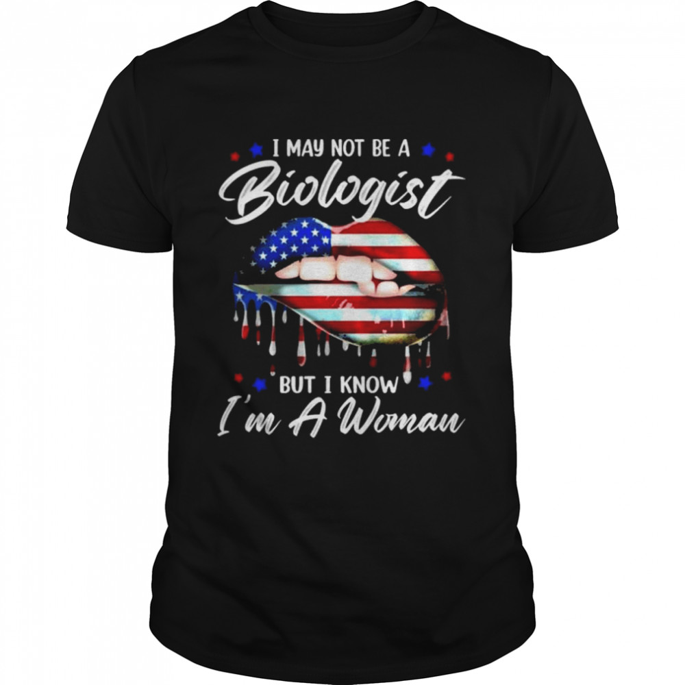 I may not be a biologist but I know I’m a woman shirt