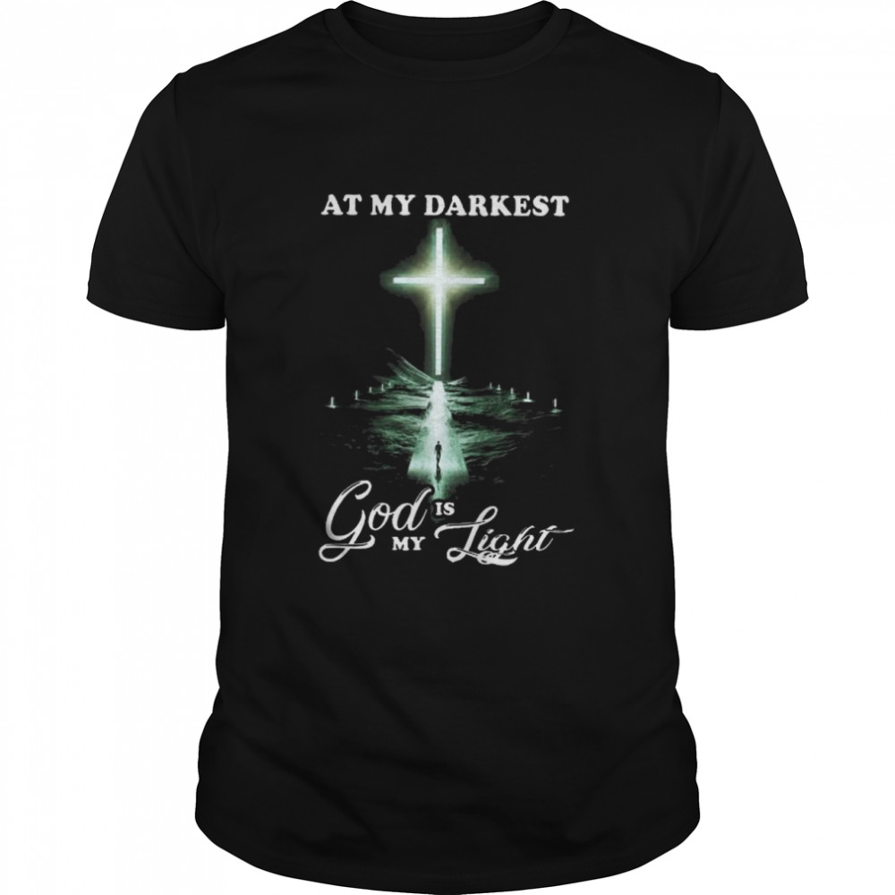 At my darkest God is my light shirt