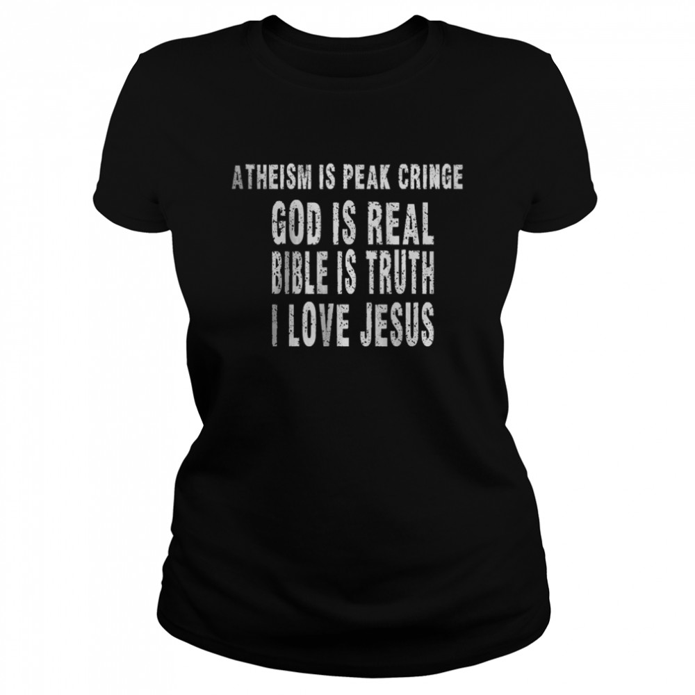 Atheism is peak Cringe God Is Real Bible Is Truth I Love Jesus T- Classic Women's T-shirt