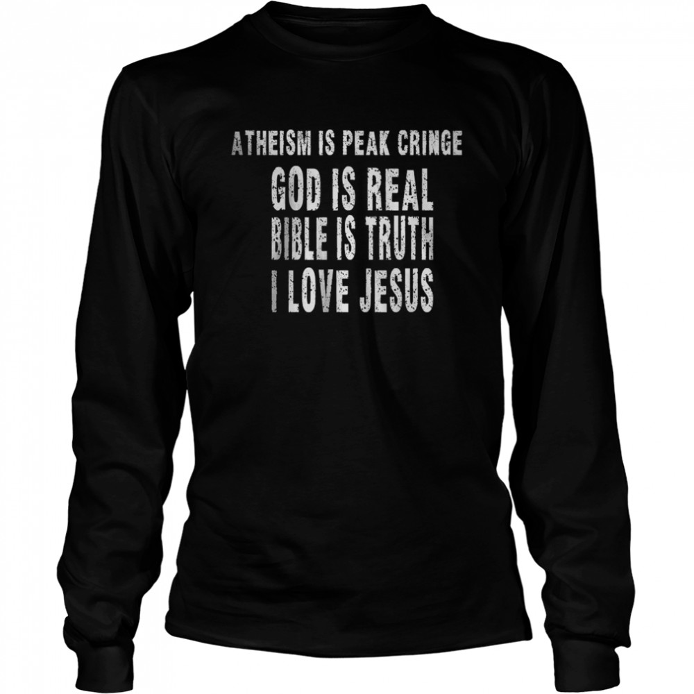 Atheism is peak Cringe God Is Real Bible Is Truth I Love Jesus T- Long Sleeved T-shirt