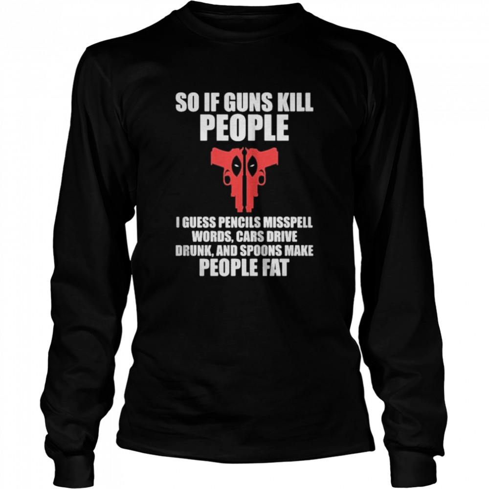 Deadpool I guess pencils misspell words cars drive drunk and spoons make people fat shirt Long Sleeved T-shirt