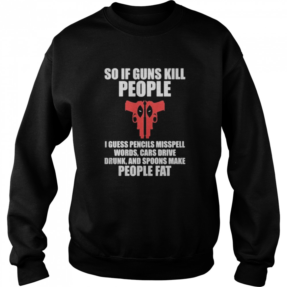 Deadpool I guess pencils misspell words cars drive drunk and spoons make people fat shirt Unisex Sweatshirt