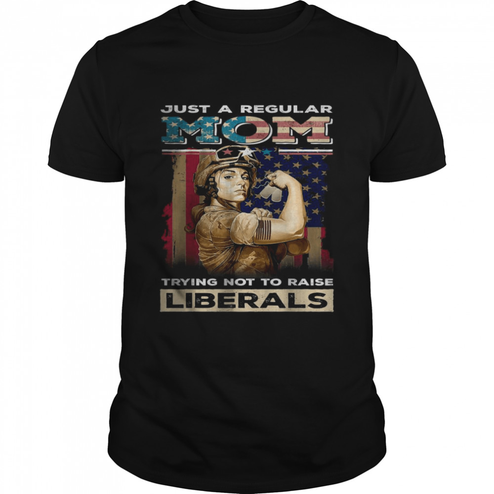 Just A regular Mom Trying Not To Raise Liberals Shirt