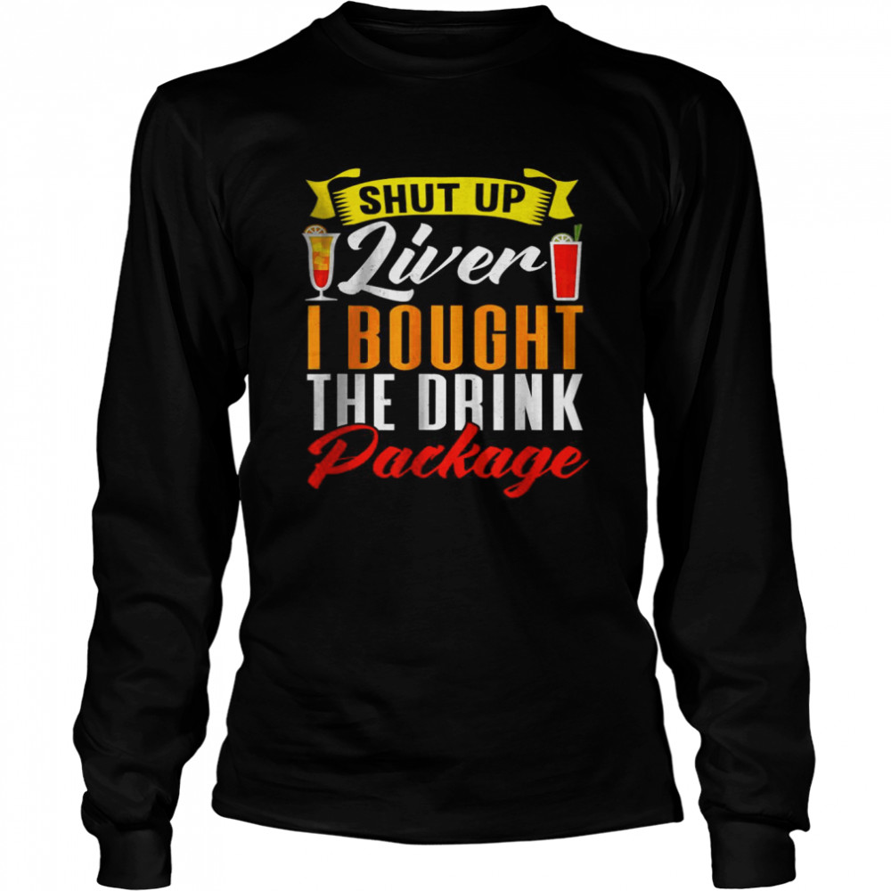 Shut Up Liver I Bought The Drink Package T- Long Sleeved T-shirt