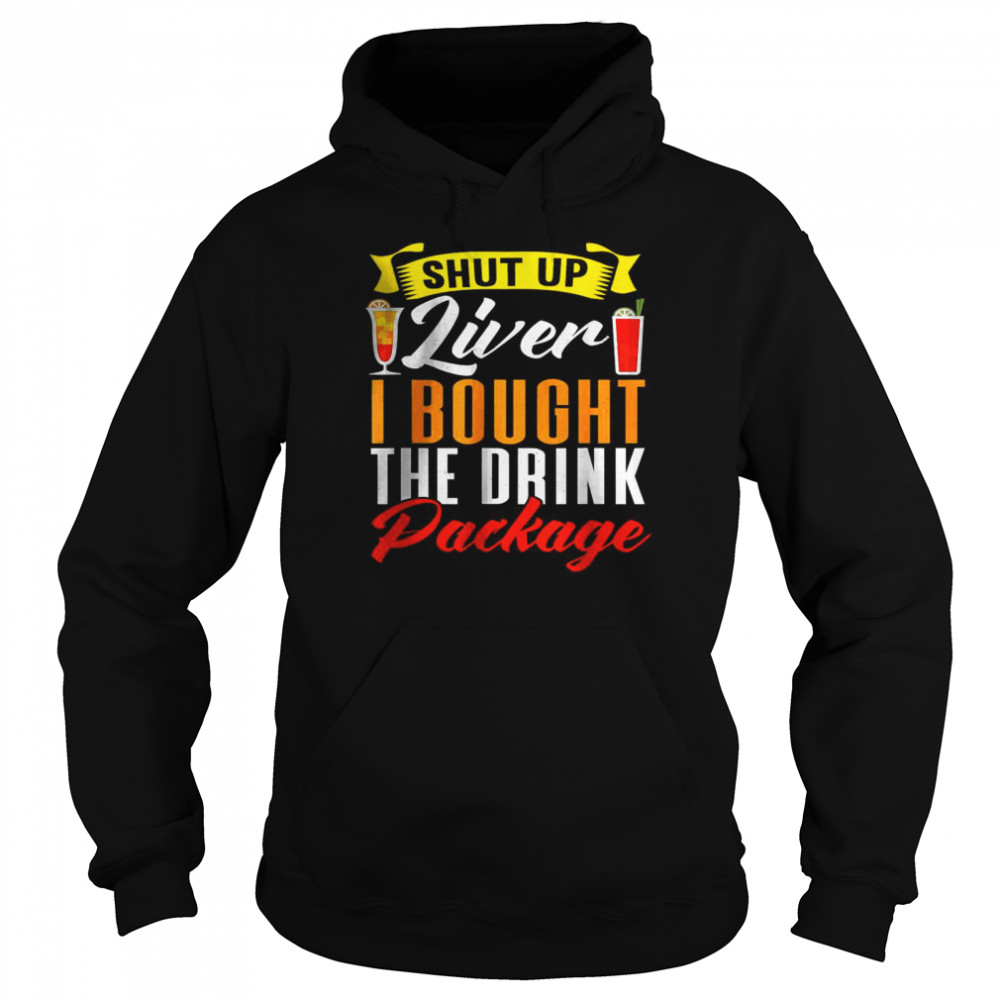 Shut Up Liver I Bought The Drink Package T- Unisex Hoodie