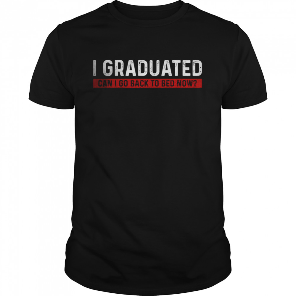 I Graduated Can I Go Back To Bed Now T-Shirt