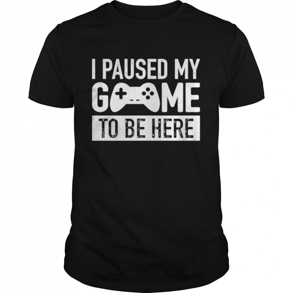 I paused my game to be here 2022 shirt