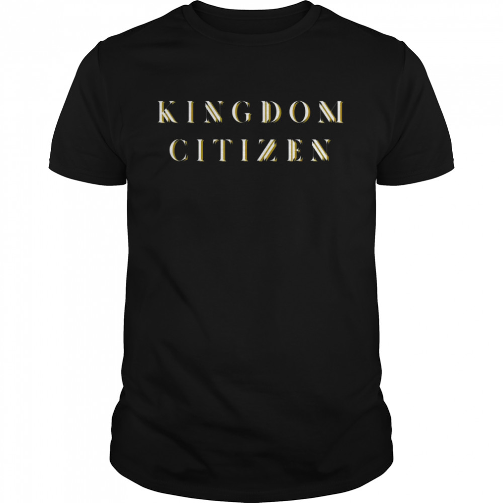 Kingdom’s citizen is ypu Shirt