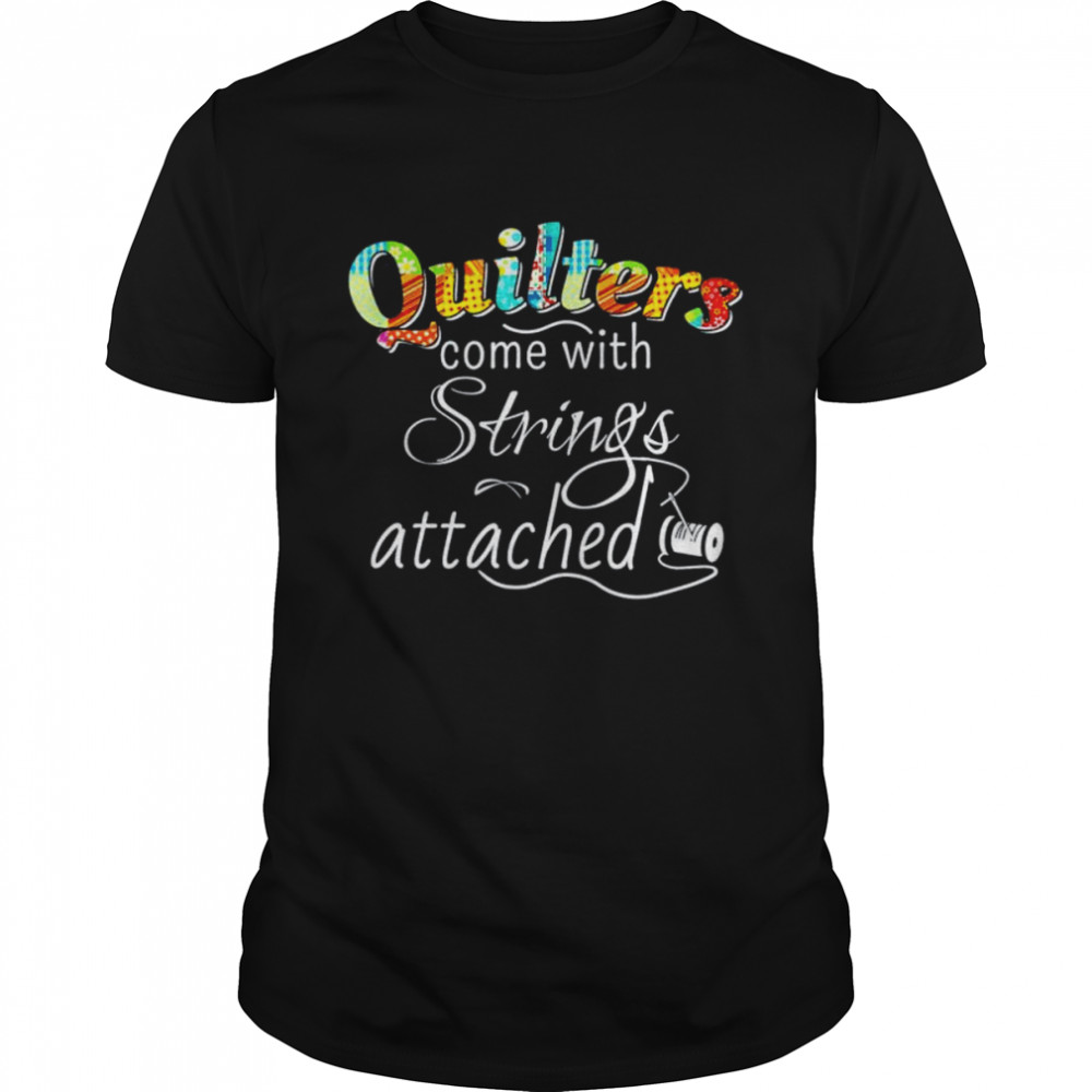 Quilters come with strings attached shirt