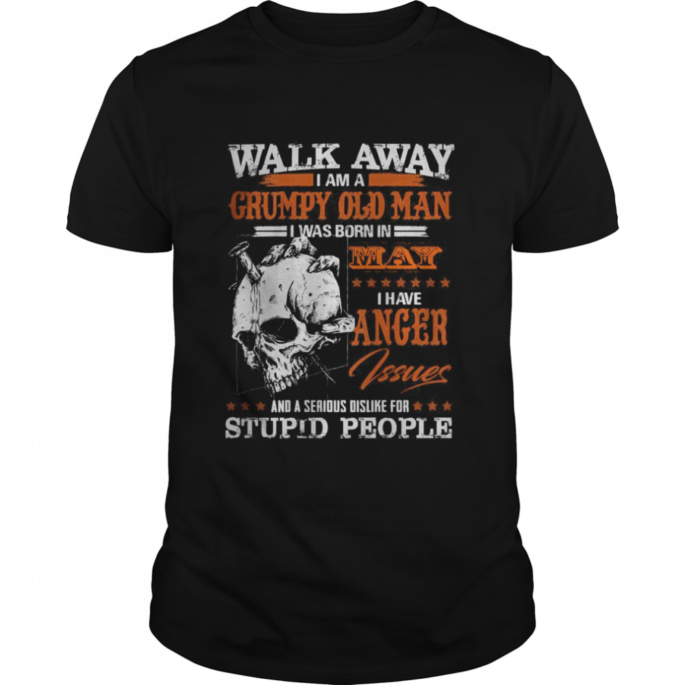 Skull Walk Away I am a Grumpy Old Man I was born in May Shirt