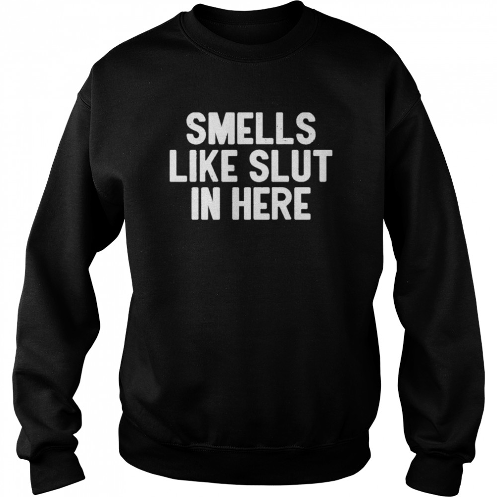 Smells like slut in here shirt Unisex Sweatshirt