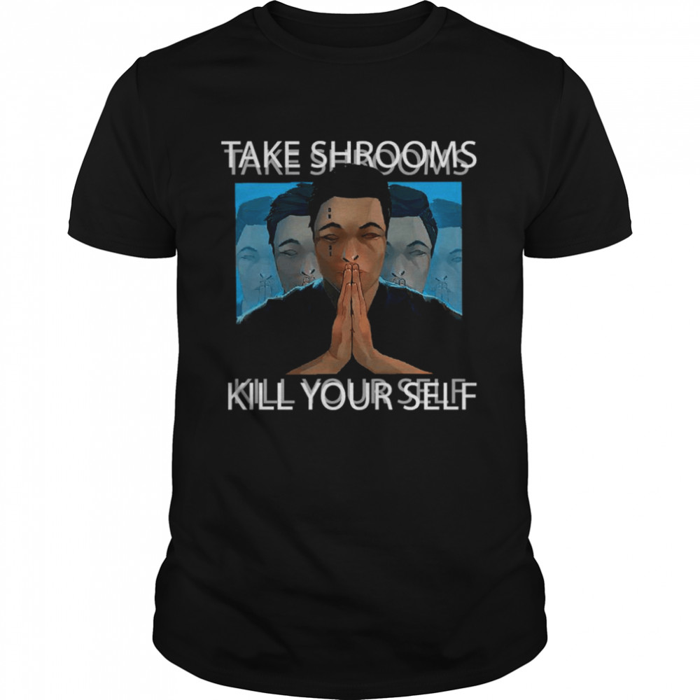 Take shrooms kill your self T-shirt