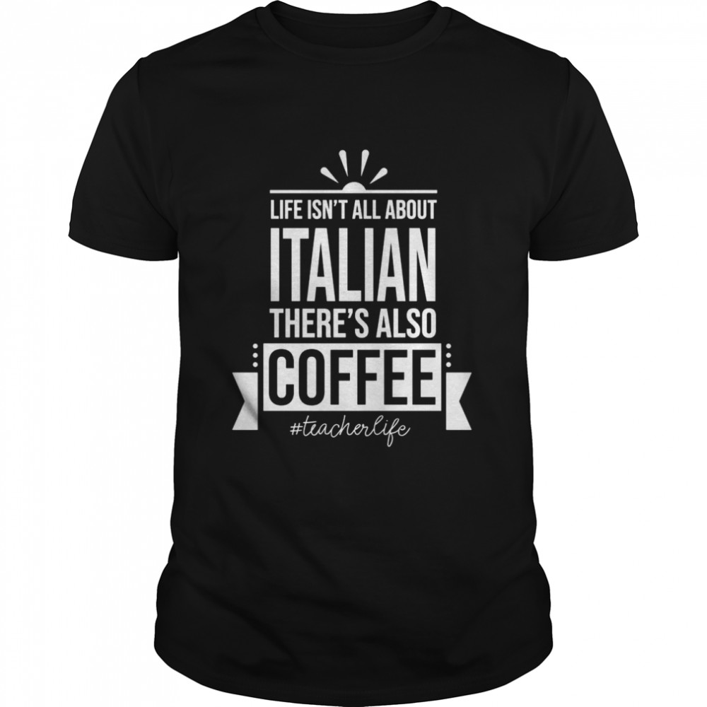 Life Isn’t All About Italian Language Teacher Shirt