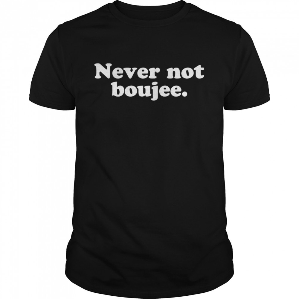 Never Not Boujee Hip Hop Hype Rap Bougie Shirt