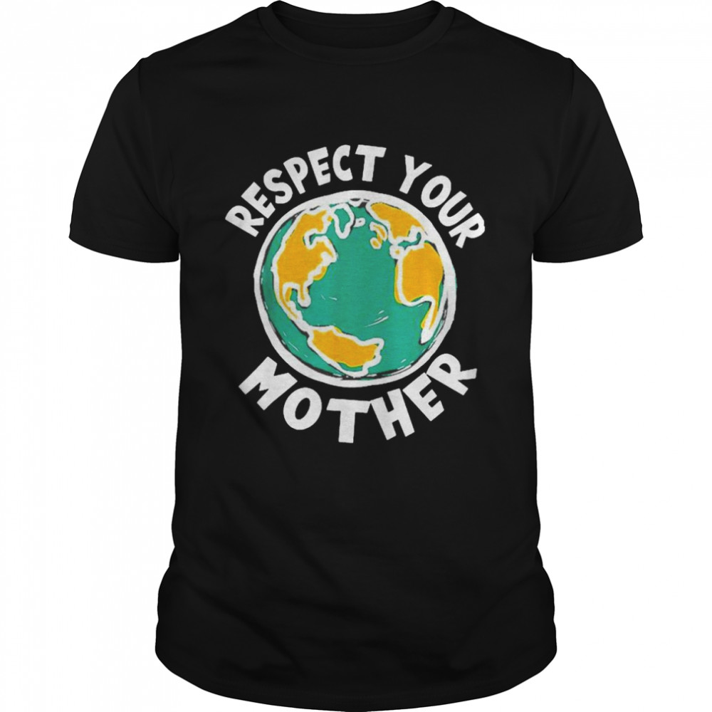 Respect your mother earth shirt