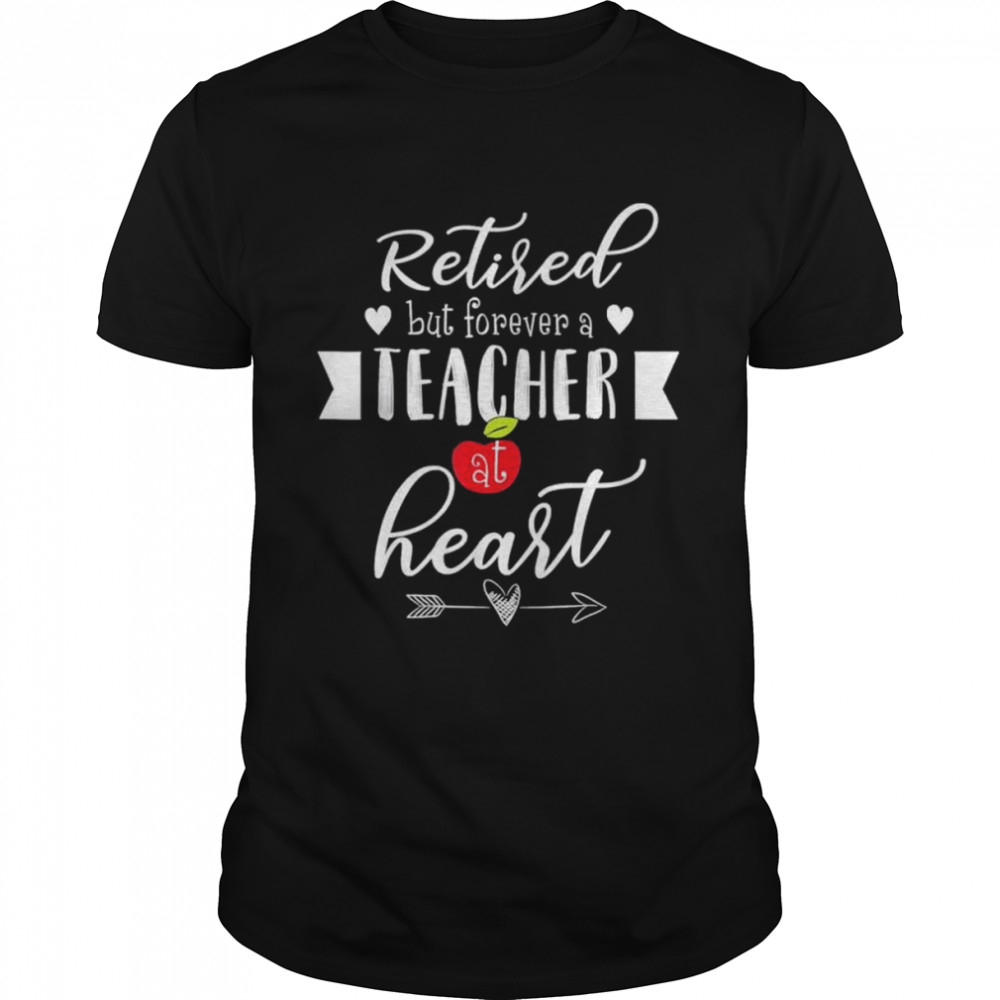 Retired but forever a teacher at heart teaching shirt