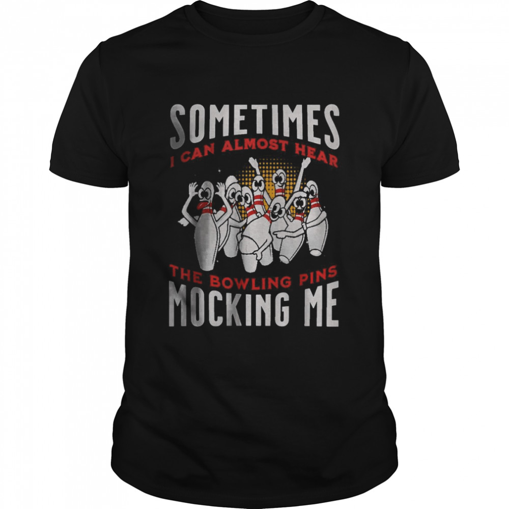 Sometimes I Can Almost Hear Bowling Pins Mocking Me shirt