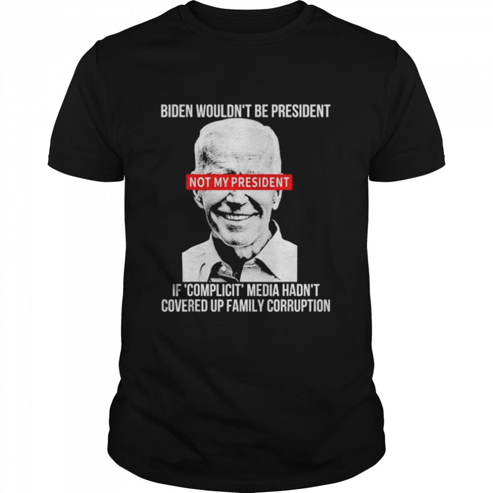 Biden wouldnt be president if complicit media hadnt covered shirt