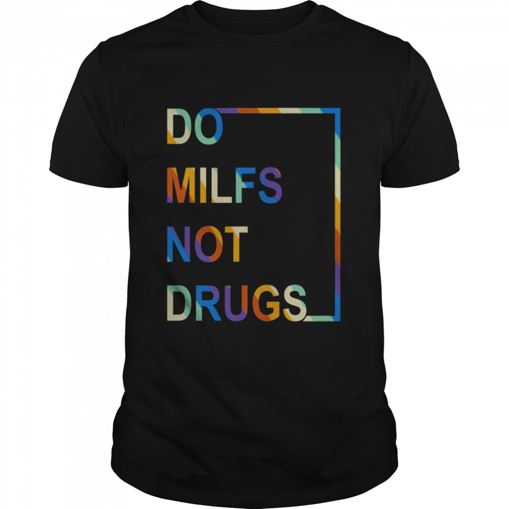 Do Milfs Not Drugs Shirt