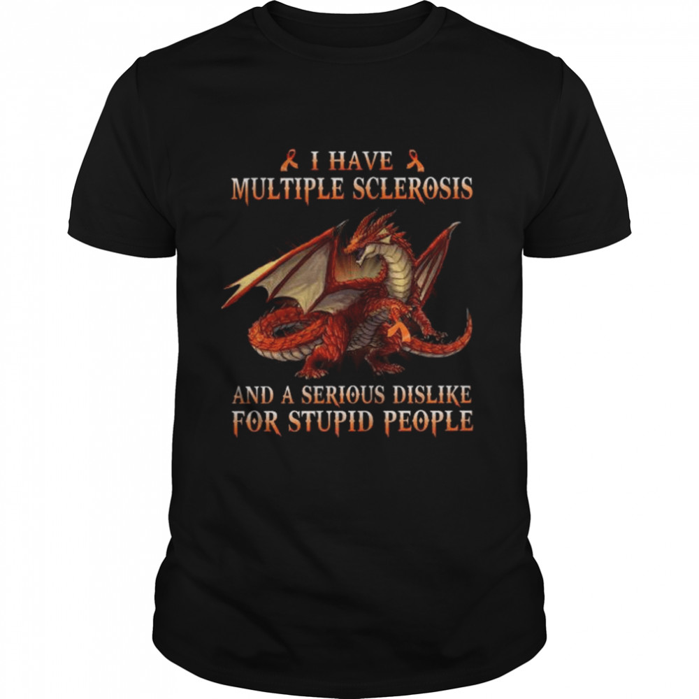 Dragon I have multiple sclerosis and a serious dislike for stupid people shirt