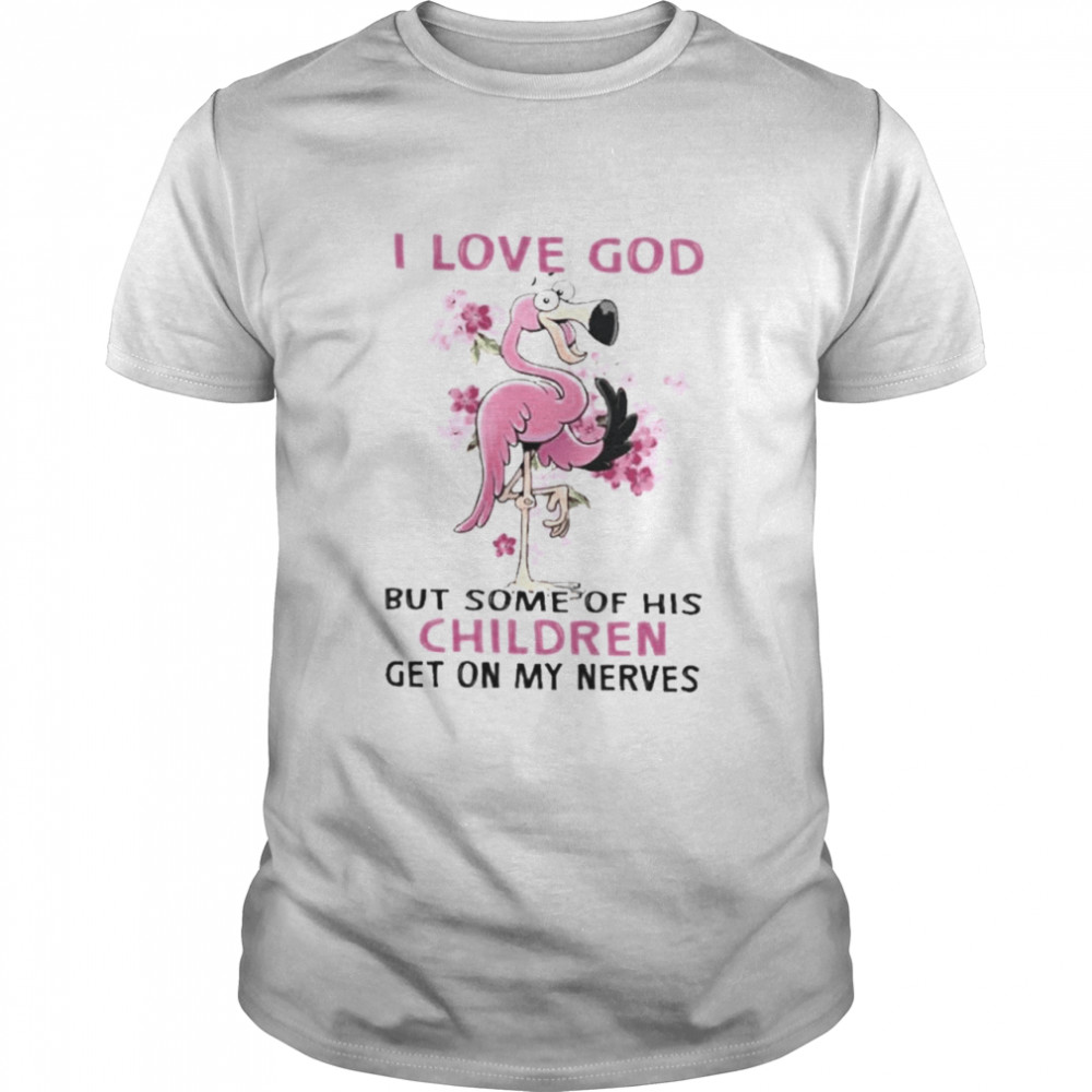 Flamingo I love god but some of his children get on my nerves shirt