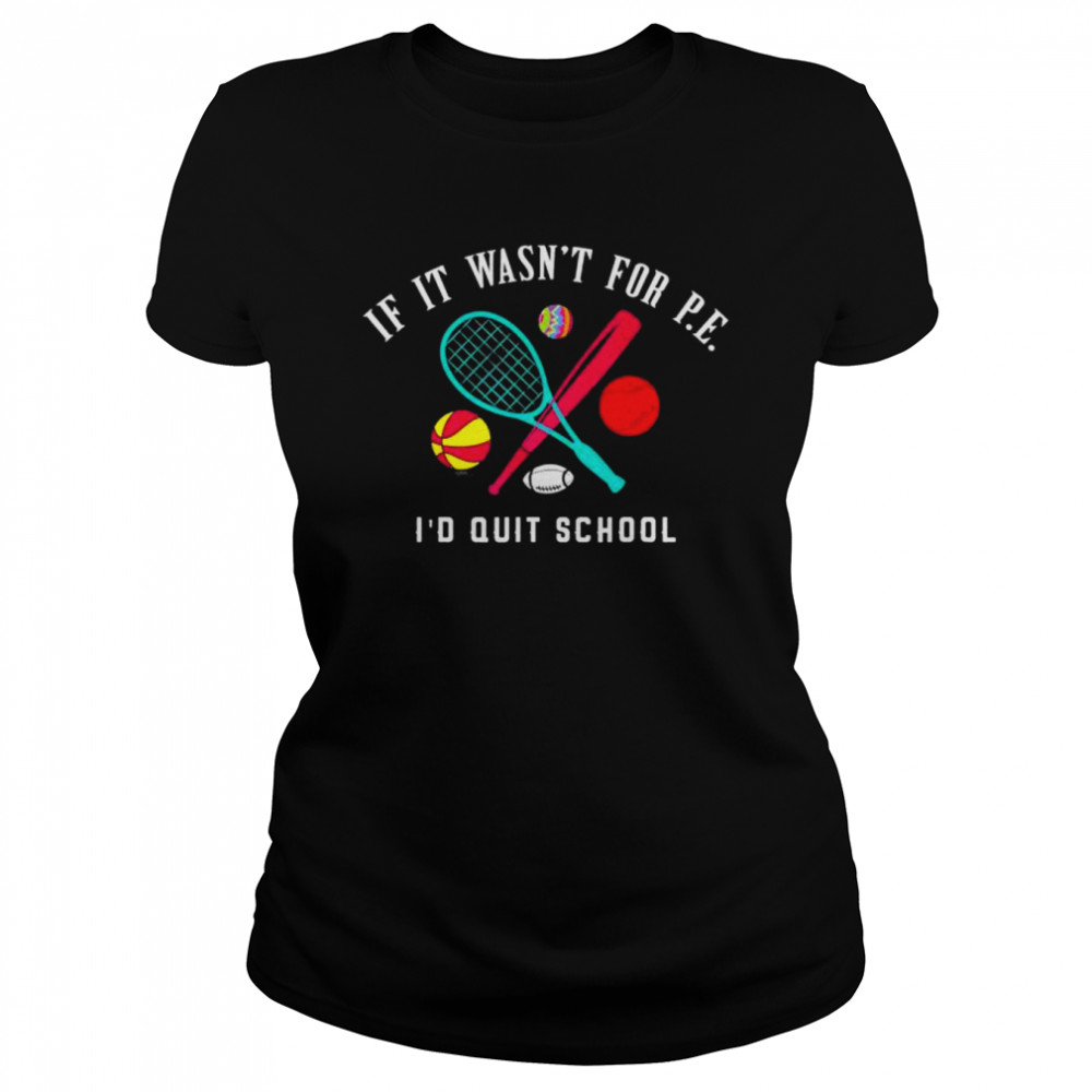 If it wasn’t for pe I’d quit school shirt Classic Women's T-shirt